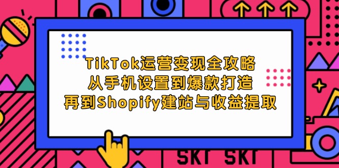 TikTok 运营变现全攻略：手机设置、爆款打造、Shopify 建站及收益提取详解.jpg