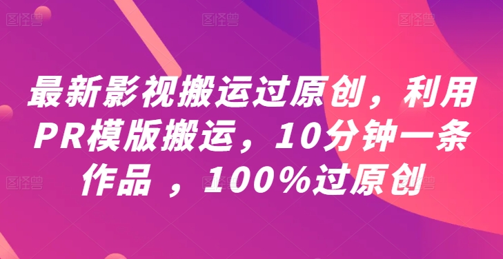 影视搬运过原创新方法：PR模板助力，10分钟出作品100% 原创保障【教程 + PR模板】.jpg