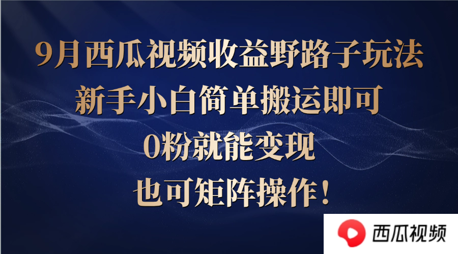 项目拆解之西瓜视频，野路子玩法助新手小白搬运变现，0 粉可操作且能矩阵运作.png