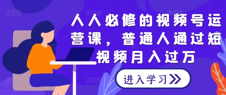 人人可做视频号运营课，让普通人实现短视频月入过万.jpg