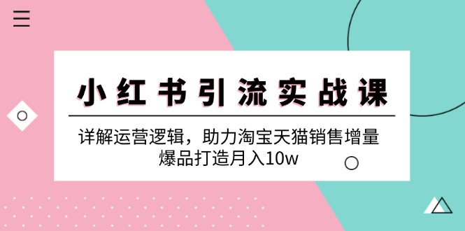 小红书引流实战课，详解运营逻辑助力淘宝天猫销售增量，实现爆品打造.jpg