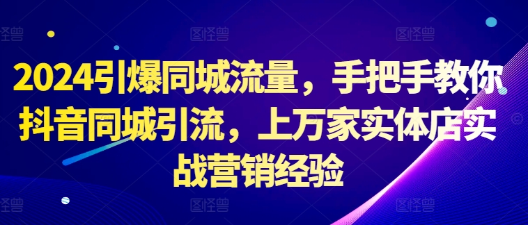 2024 抖音同城引流秘籍：手把手教你引爆同城流量，源自上万家实体店实战营销经验.jpg