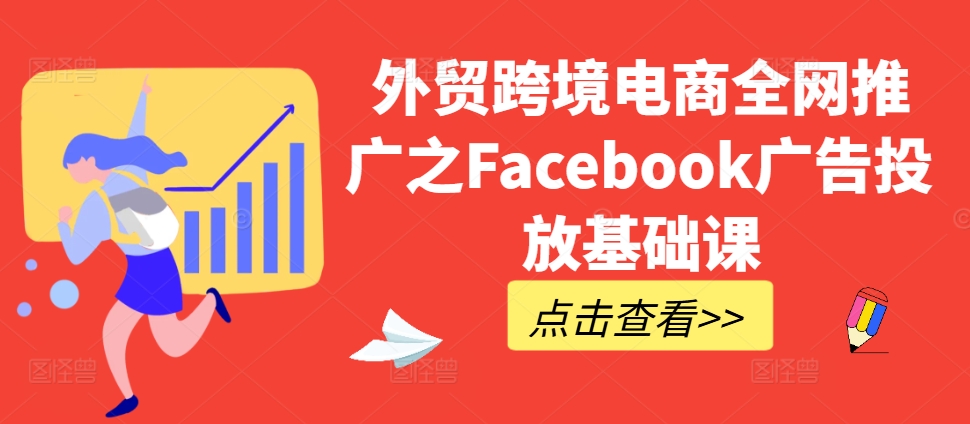 Facebook 广告投放基础课，助力外贸跨境电商全网推广.jpg