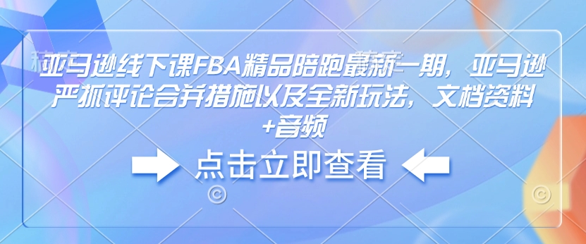 亚马逊 FBA 精品陪跑最新线下课程：聚焦评论合并新措施，解锁玩法，资料音频加持.jpg