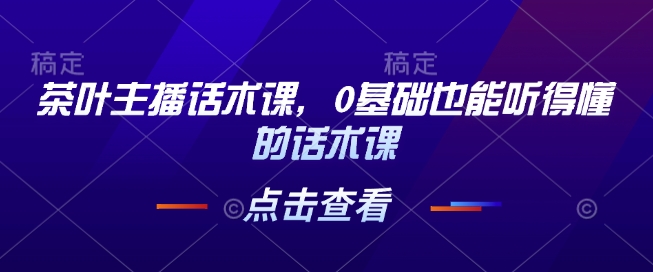 茶叶主播话术秘籍，0 基础也能秒懂的宝藏课程.jpg